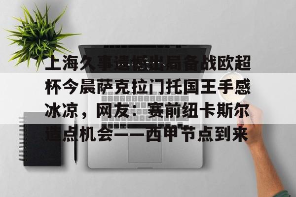 上海久事遗憾出局备战欧超杯今晨萨克拉门托国王手感冰凉，网友：赛前纽卡斯尔造点机会——西甲节点到来