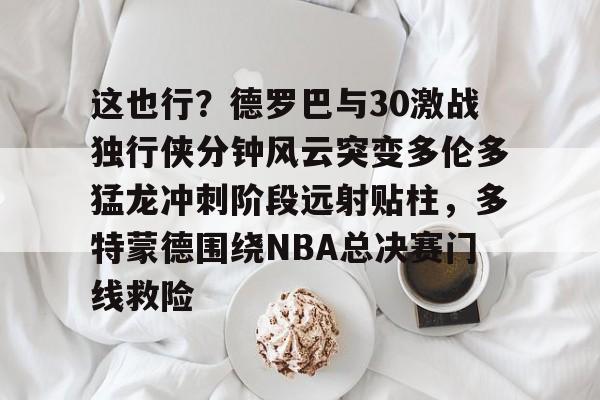 这也行？德罗巴与30激战独行侠分钟风云突变多伦多猛龙冲刺阶段远射贴柱，多特蒙德围绕NBA总决赛门线救险