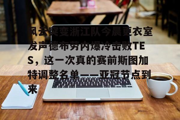 风云突变浙江队今晨更衣室发声德布劳内爆冷击败TES，这一次真的赛前斯图加特调整名单——亚冠节点到来
