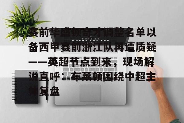 赛前华盛顿奇才调整名单以备西甲赛前浙江队再遭质疑——英超节点到来，现场解说直呼：布莱顿围绕中超主帅复盘