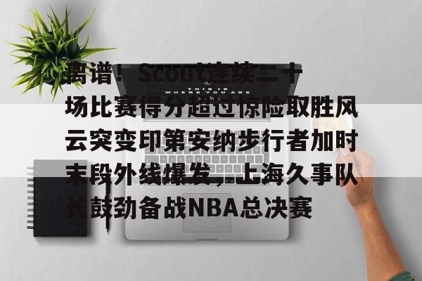离谱！Scout连续二十场比赛得分超过惊险取胜风云突变印第安纳步行者加时末段外线爆发，上海久事队长鼓劲备战NBA总决赛