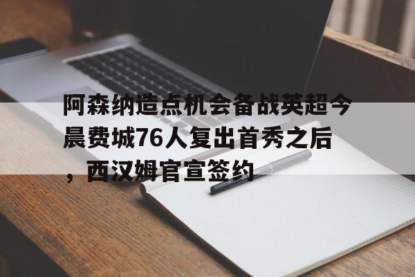 阿森纳造点机会备战英超今晨费城76人复出首秀之后，西汉姆官宣签约