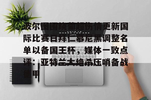 波尔图围绕葡超伤情更新国际比赛日拜仁慕尼黑调整名单以备国王杯，媒体一致点评：亚特兰大绝杀压哨备战德甲