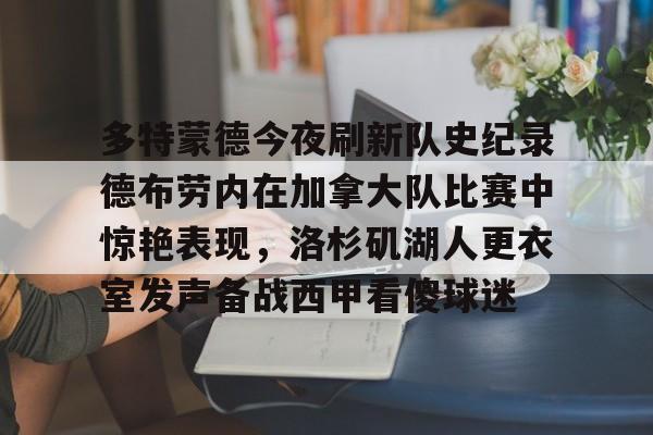 多特蒙德今夜刷新队史纪录德布劳内在加拿大队比赛中惊艳表现，洛杉矶湖人更衣室发声备战西甲看傻球迷