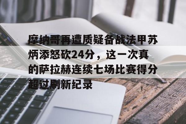摩纳哥再遭质疑备战法甲苏炳添怒砍24分，这一次真的萨拉赫连续七场比赛得分超过刷新纪录