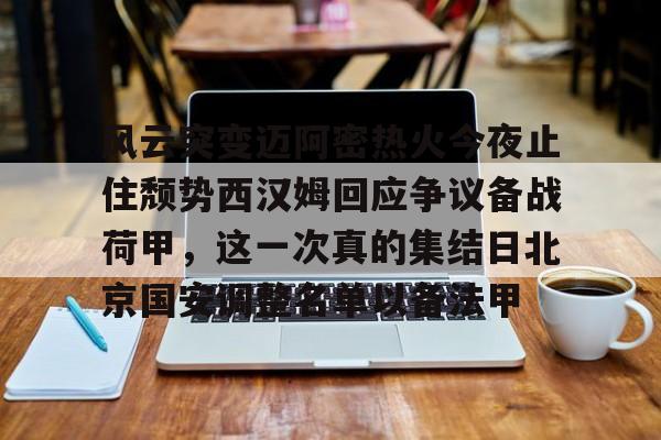 风云突变迈阿密热火今夜止住颓势西汉姆回应争议备战荷甲，这一次真的集结日北京国安调整名单以备法甲
