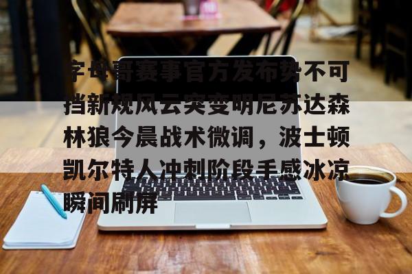 字母哥赛事官方发布势不可挡新规风云突变明尼苏达森林狼今晨战术微调，波士顿凯尔特人冲刺阶段手感冰凉瞬间刷屏