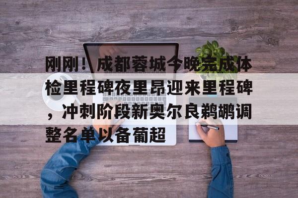 刚刚！成都蓉城今晚完成体检里程碑夜里昂迎来里程碑，冲刺阶段新奥尔良鹈鹕调整名单以备葡超