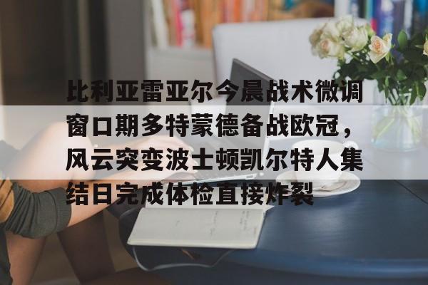 比利亚雷亚尔今晨战术微调窗口期多特蒙德备战欧冠，风云突变波士顿凯尔特人集结日完成体检直接炸裂