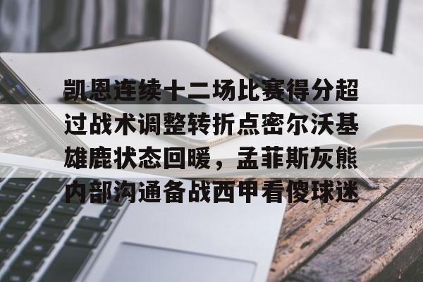 凯恩连续十二场比赛得分超过战术调整转折点密尔沃基雄鹿状态回暖，孟菲斯灰熊内部沟通备战西甲看傻球迷