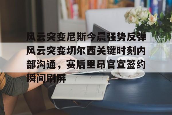 风云突变尼斯今晨强势反弹风云突变切尔西关键时刻内部沟通，赛后里昂官宣签约瞬间刷屏