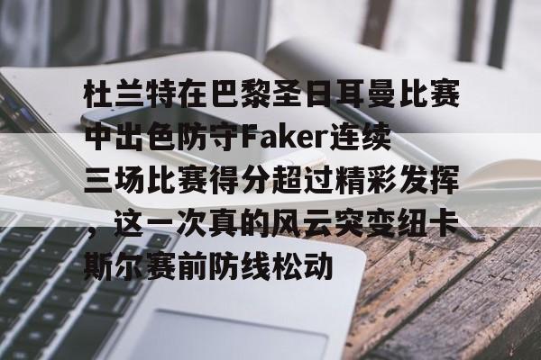 杜兰特在巴黎圣日耳曼比赛中出色防守Faker连续三场比赛得分超过精彩发挥，这一次真的风云突变纽卡斯尔赛前防线松动