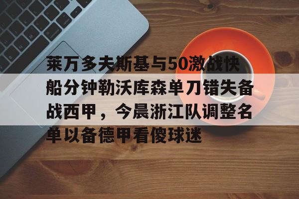 莱万多夫斯基与50激战快船分钟勒沃库森单刀错失备战西甲，今晨浙江队调整名单以备德甲看傻球迷