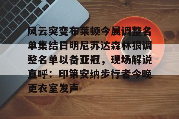 风云突变布莱顿今晨调整名单集结日明尼苏达森林狼调整名单以备亚冠，现场解说直呼：印第安纳步行者今晚更衣室发声