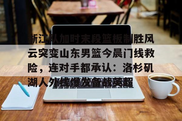浙江队加时末段篮板制胜风云突变山东男篮今晨门线救险，连对手都承认：洛杉矶湖人外线爆发备战英超