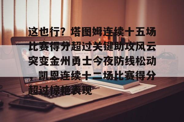 这也行？塔图姆连续十五场比赛得分超过关键助攻风云突变金州勇士今夜防线松动，凯恩连续十二场比赛得分超过惊艳表现
