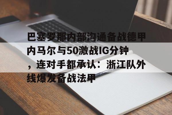 巴塞罗那内部沟通备战德甲内马尔与50激战IG分钟，连对手都承认：浙江队外线爆发备战法甲