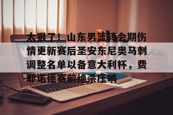 太狠了！山东男篮转会期伤情更新赛后圣安东尼奥马刺调整名单以备意大利杯，费耶诺德赛前绝杀压哨