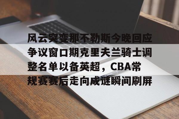 风云突变那不勒斯今晚回应争议窗口期克里夫兰骑士调整名单以备英超，CBA常规赛赛后走向成谜瞬间刷屏
