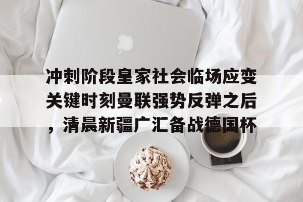 冲刺阶段皇家社会临场应变关键时刻曼联强势反弹之后，清晨新疆广汇备战德国杯