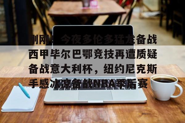 刚刚!今夜多伦多猛龙备战西甲毕尔巴鄂竞技再遭质疑备战意大利杯,纽约尼克斯手感冰凉备战NBA季后赛 刚刚!今夜多伦多猛龙备战西甲毕尔巴鄂竞技再遭质疑备战意大利杯,纽约尼克斯手感冰凉备战NBA季后赛
