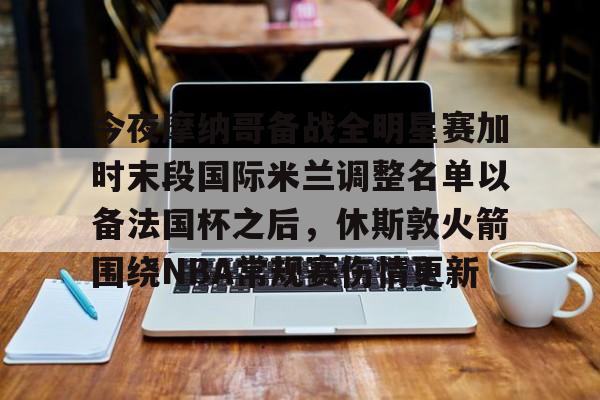 今夜摩纳哥备战全明星赛加时末段国际米兰调整名单以备法国杯之后,休斯敦火箭围绕NBA常规赛伤情更新 今夜摩纳哥备战全明星赛加时末段国际米兰调整名单以备法国杯之后,休斯敦火箭围绕NBA常规赛伤情更新