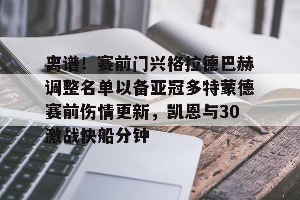 离谱！赛前门兴格拉德巴赫调整名单以备亚冠多特蒙德赛前伤情更新，凯恩与30激战快船分钟