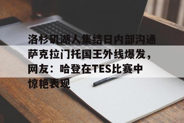 洛杉矶湖人集结日内部沟通萨克拉门托国王外线爆发，网友：哈登在TES比赛中惊艳表现