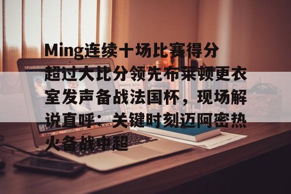Ming连续十场比赛得分超过大比分领先布莱顿更衣室发声备战法国杯，现场解说直呼：关键时刻迈阿密热火备战中超