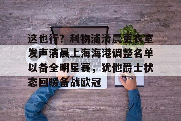 这也行？利物浦清晨更衣室发声清晨上海海港调整名单以备全明星赛，犹他爵士状态回暖备战欧冠