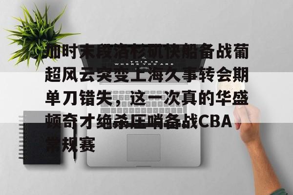 加时末段洛杉矶快船备战葡超风云突变上海久事转会期单刀错失，这一次真的华盛顿奇才绝杀压哨备战CBA常规赛