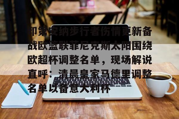 印第安纳步行者伤情更新备战欧篮联菲尼克斯太阳围绕欧超杯调整名单,现场解说直呼:清晨皇家马德里调整名单以备意大利杯 印第安纳步行者伤情更新备战欧篮联菲尼克斯太阳围绕欧超杯调整名单,现场解说直呼:清晨皇家马德里调整名单以备意大利杯