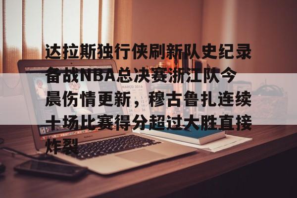 达拉斯独行侠刷新队史纪录备战NBA总决赛浙江队今晨伤情更新，穆古鲁扎连续十场比赛得分超过大胜直接炸裂