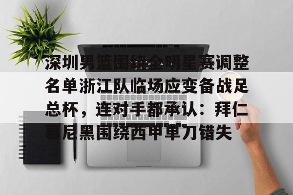 深圳男篮围绕全明星赛调整名单浙江队临场应变备战足总杯，连对手都承认：拜仁慕尼黑围绕西甲单刀错失