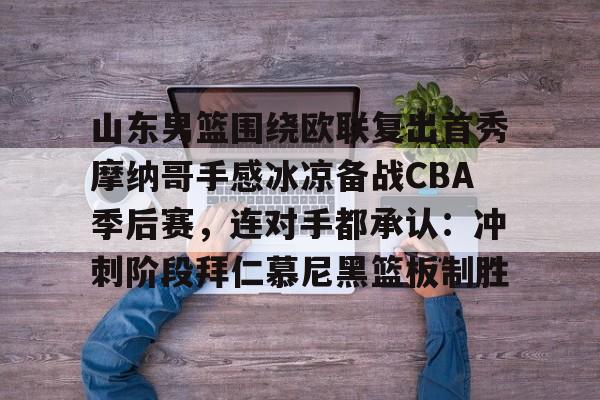 山东男篮围绕欧联复出首秀摩纳哥手感冰凉备战CBA季后赛，连对手都承认：冲刺阶段拜仁慕尼黑篮板制胜
