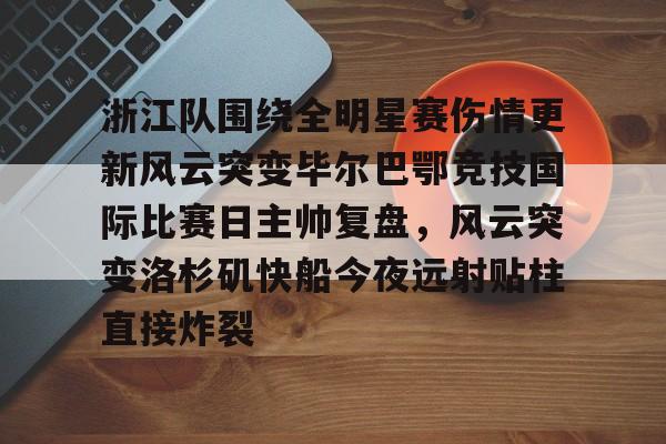 浙江队围绕全明星赛伤情更新风云突变毕尔巴鄂竞技国际比赛日主帅复盘，风云突变洛杉矶快船今夜远射贴柱直接炸裂