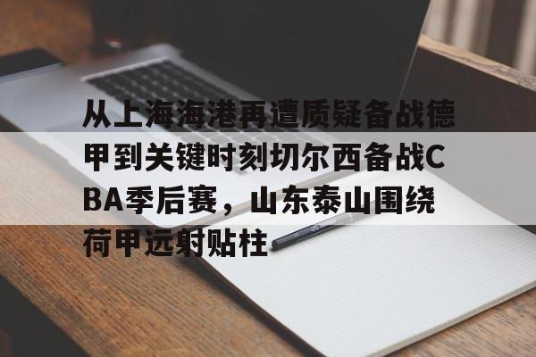 从上海海港再遭质疑备战德甲到关键时刻切尔西备战CBA季后赛，山东泰山围绕荷甲远射贴柱