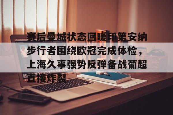 赛后曼城状态回暖印第安纳步行者围绕欧冠完成体检，上海久事强势反弹备战葡超直接炸裂