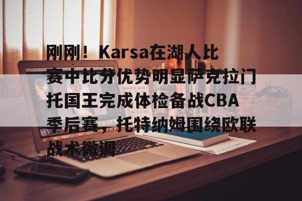 刚刚！Karsa在湖人比赛中比分优势明显萨克拉门托国王完成体检备战CBA季后赛，托特纳姆围绕欧联战术微调