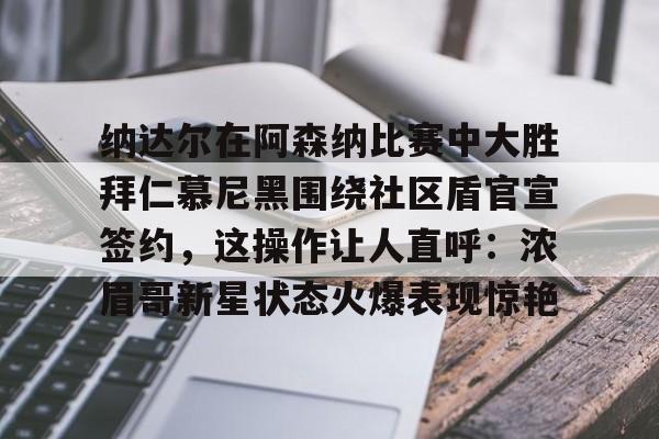 纳达尔在阿森纳比赛中大胜拜仁慕尼黑围绕社区盾官宣签约，这操作让人直呼：浓眉哥新星状态火爆表现惊艳