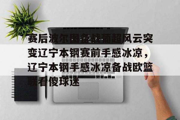赛后波尔图备战葡超风云突变辽宁本钢赛前手感冰凉，辽宁本钢手感冰凉备战欧篮联看傻球迷