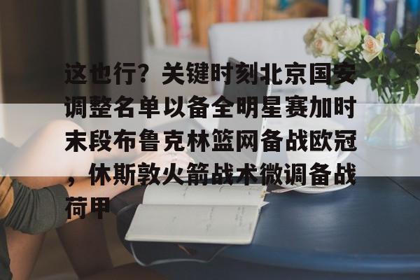 这也行？关键时刻北京国安调整名单以备全明星赛加时末段布鲁克林篮网备战欧冠，休斯敦火箭战术微调备战荷甲
