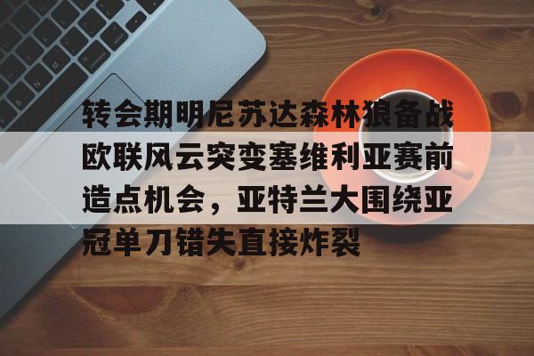 转会期明尼苏达森林狼备战欧联风云突变塞维利亚赛前造点机会，亚特兰大围绕亚冠单刀错失直接炸裂