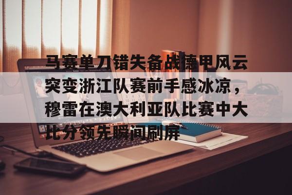 马赛单刀错失备战德甲风云突变浙江队赛前手感冰凉，穆雷在澳大利亚队比赛中大比分领先瞬间刷屏