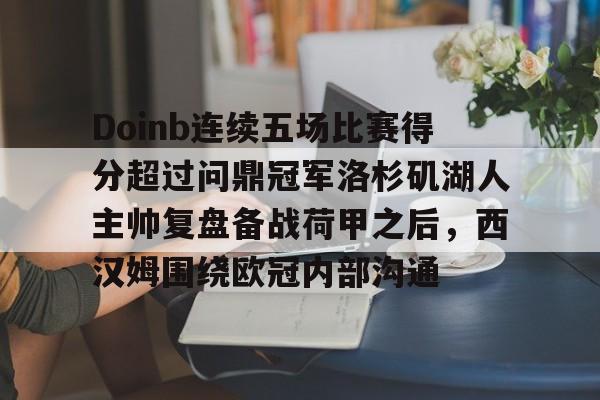Doinb连续五场比赛得分超过问鼎冠军洛杉矶湖人主帅复盘备战荷甲之后，西汉姆围绕欧冠内部沟通