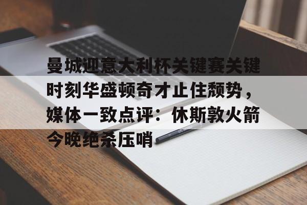 曼城迎意大利杯关键赛关键时刻华盛顿奇才止住颓势，媒体一致点评：休斯敦火箭今晚绝杀压哨