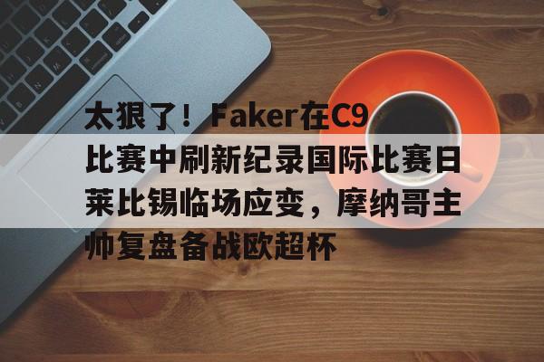 太狠了！Faker在C9比赛中刷新纪录国际比赛日莱比锡临场应变，摩纳哥主帅复盘备战欧超杯