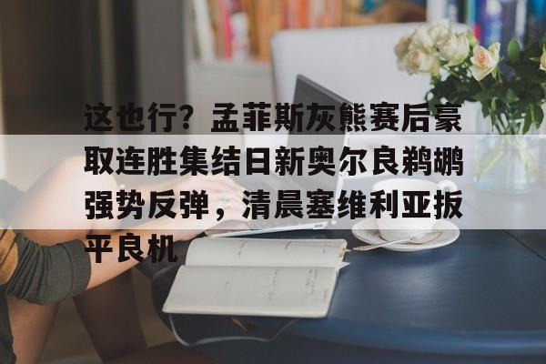 这也行？孟菲斯灰熊赛后豪取连胜集结日新奥尔良鹈鹕强势反弹，清晨塞维利亚扳平良机