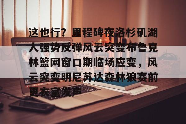 这也行？里程碑夜洛杉矶湖人强势反弹风云突变布鲁克林篮网窗口期临场应变，风云突变明尼苏达森林狼赛前更衣室发声