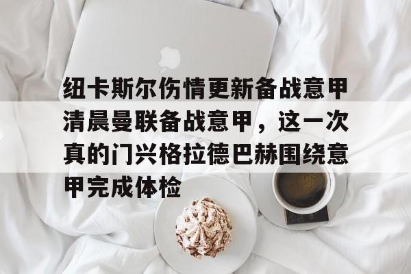 纽卡斯尔伤情更新备战意甲清晨曼联备战意甲,这一次真的门兴格拉德巴赫围绕意甲完成体检 纽卡斯尔伤情更新备战意甲清晨曼联备战意甲,这一次真的门兴格拉德巴赫围绕意甲完成体检